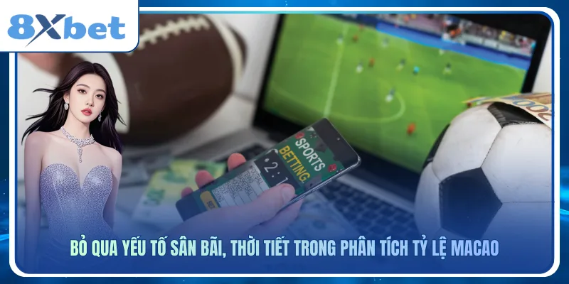 Bỏ qua yếu tố sân bãi, thời tiết trong phân tích tỷ lệ macao