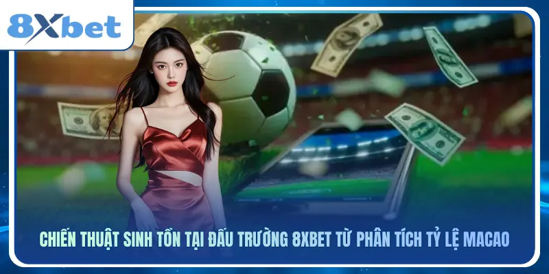 Chiến thuật sinh tồn tại đấu trường 8xbet từ phân tích tỷ lệ macao