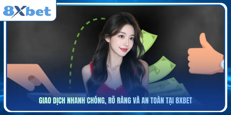 Giao dịch nhanh chóng, rõ ràng và an toàn tại 8xbet