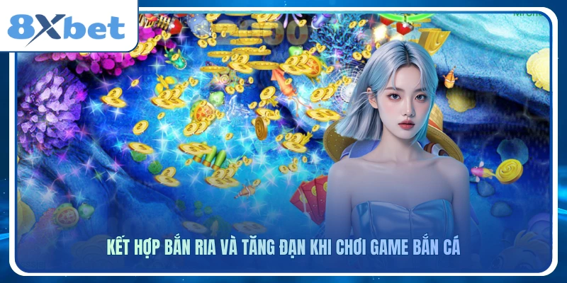 Kết hợp bắn ria và tăng đạn khi chơi game bắn cá