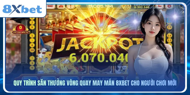 Quy trình săn thưởng vòng quay may mắn 8xbet cho người chơi mới