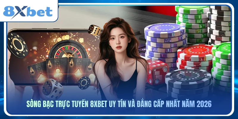 Sòng Bạc Trực Tuyến 8xbet Uy Tín Và Đẳng Cấp Nhất Năm 2026