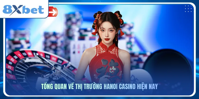Tổng quan về thị trường Hanoi Casino hiện nay