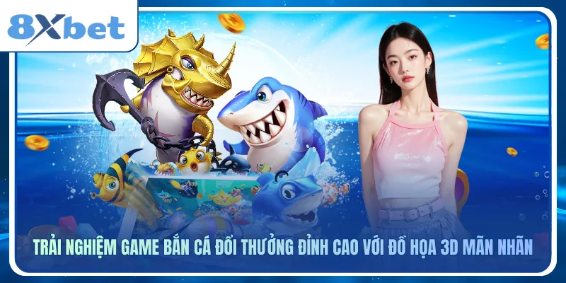 Trải nghiệm game bắn cá đổi thưởng đỉnh cao với đồ họa 3D mãn nhãn